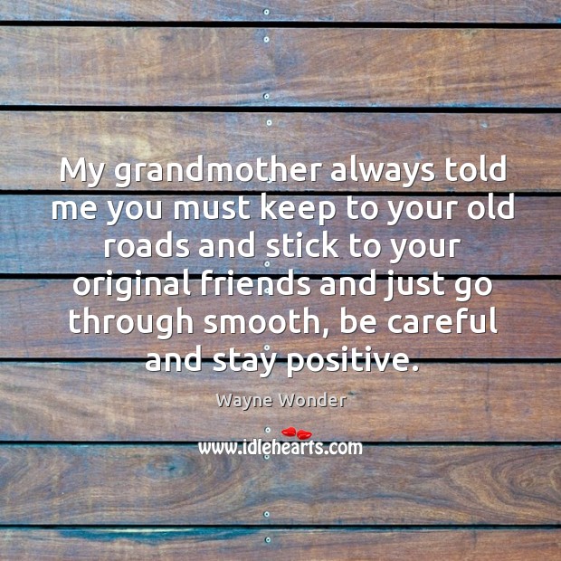 My grandmother always told me you must keep to your old roads and stick to your Stay Positive Quotes Image