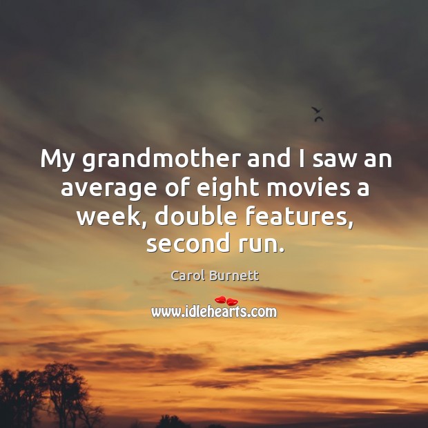 My grandmother and I saw an average of eight movies a week, double features, second run. Carol Burnett Picture Quote