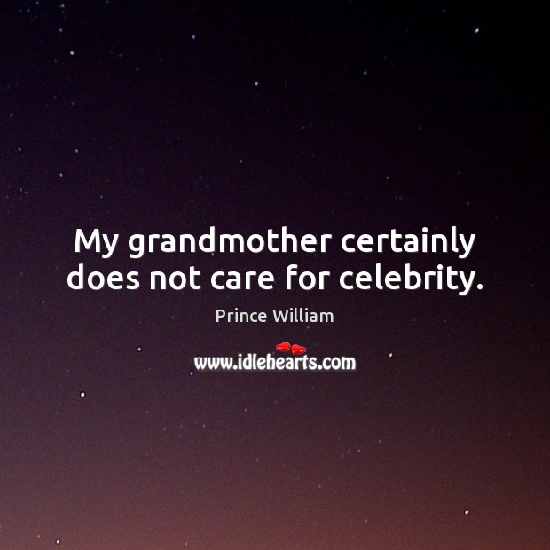 My grandmother certainly does not care for celebrity. Prince William Picture Quote