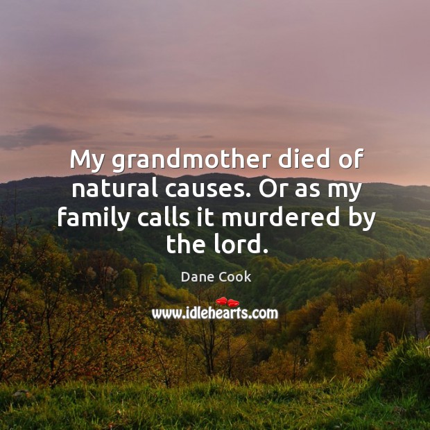 My grandmother died of natural causes. Or as my family calls it murdered by the lord. Image