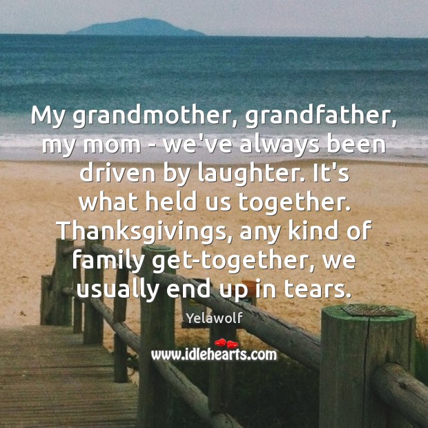 My grandmother, grandfather, my mom – we’ve always been driven by laughter. Yelawolf Picture Quote