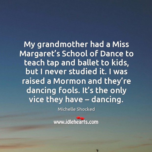 My grandmother had a miss margaret’s school of dance to teach tap and ballet to kids, but I never studied it. Image