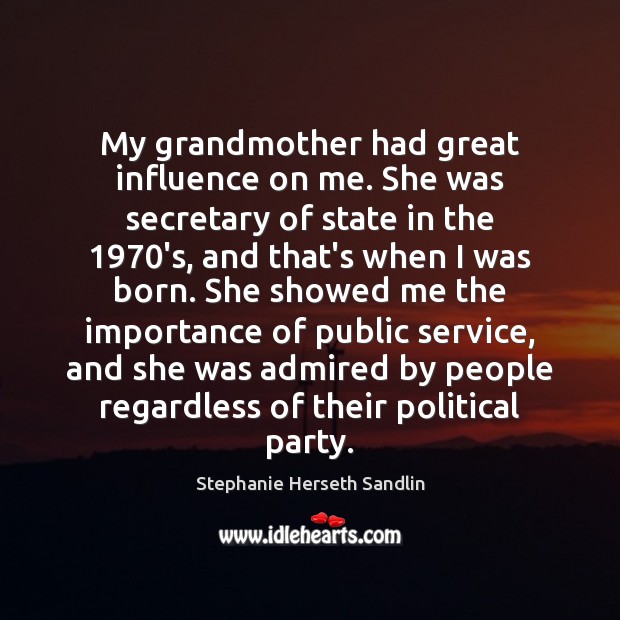 My grandmother had great influence on me. She was secretary of state Image