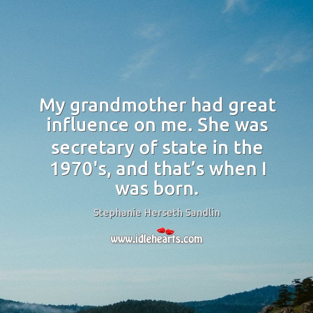 My grandmother had great influence on me. She was secretary of state in the 1970’s, and that’s when I was born. Stephanie Herseth Sandlin Picture Quote