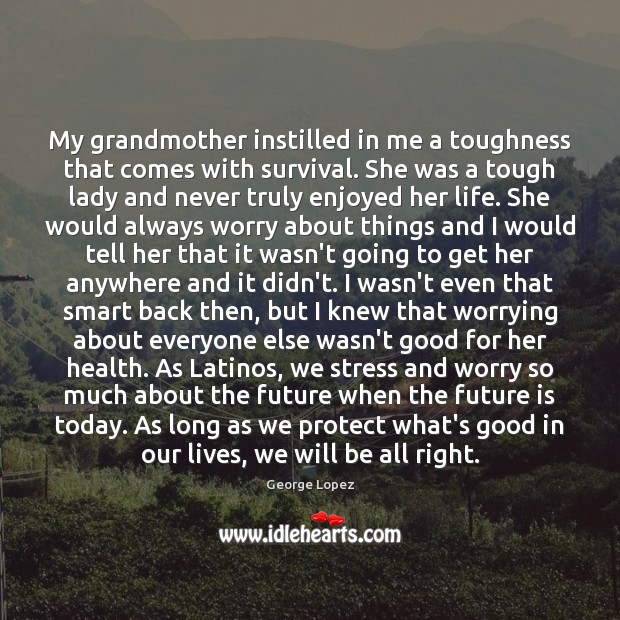 My grandmother instilled in me a toughness that comes with survival. She George Lopez Picture Quote