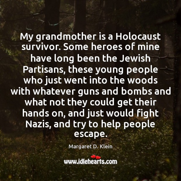 My grandmother is a Holocaust survivor. Some heroes of mine have long Image
