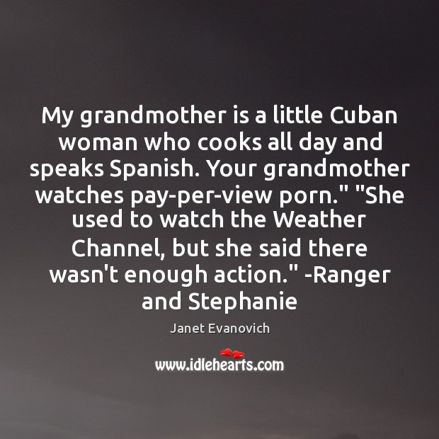 My grandmother is a little Cuban woman who cooks all day and 