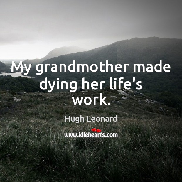 My grandmother made dying her life’s work. Hugh Leonard Picture Quote