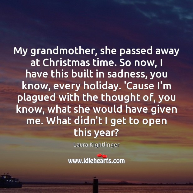 My grandmother, she passed away at Christmas time. So now, I have Laura Kightlinger Picture Quote