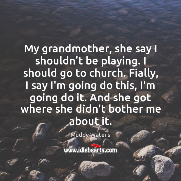 My grandmother, she say I shouldn’t be playing. I should go to Image