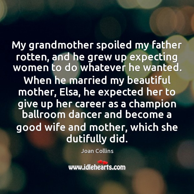 My grandmother spoiled my father rotten, and he grew up expecting women Joan Collins Picture Quote