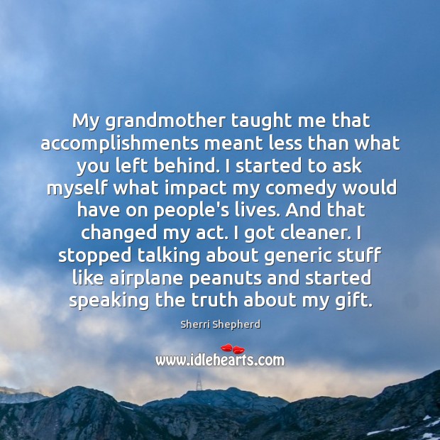 My grandmother taught me that accomplishments meant less than what you left Image