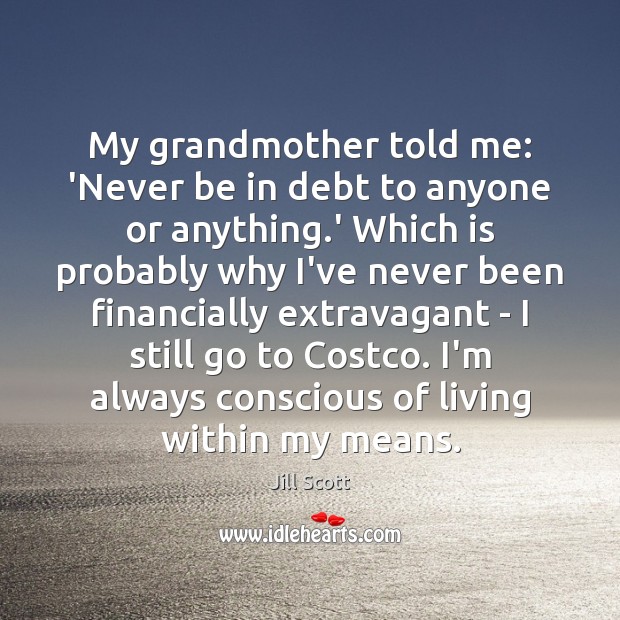 My grandmother told me: ‘Never be in debt to anyone or anything. Jill Scott Picture Quote