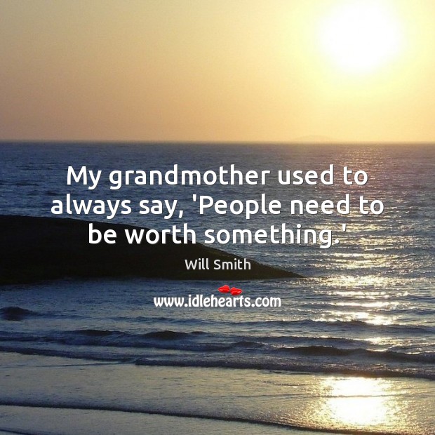 My grandmother used to always say, ‘People need to be worth something.’ Image