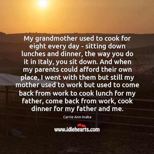 My grandmother used to cook for eight every day – sitting down Carrie Ann Inaba Picture Quote