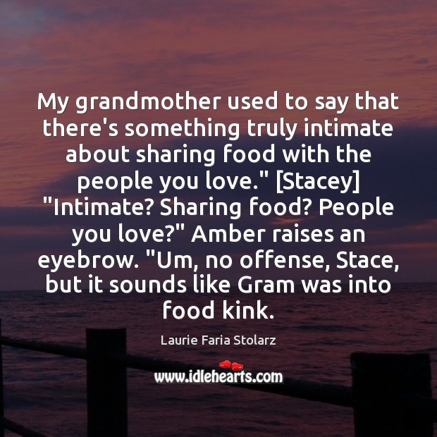 My grandmother used to say that there’s something truly intimate about sharing Sharing Food Quotes Image