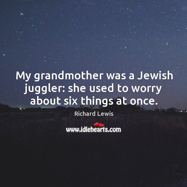 My grandmother was a jewish juggler: she used to worry about six things at once. Richard Lewis Picture Quote