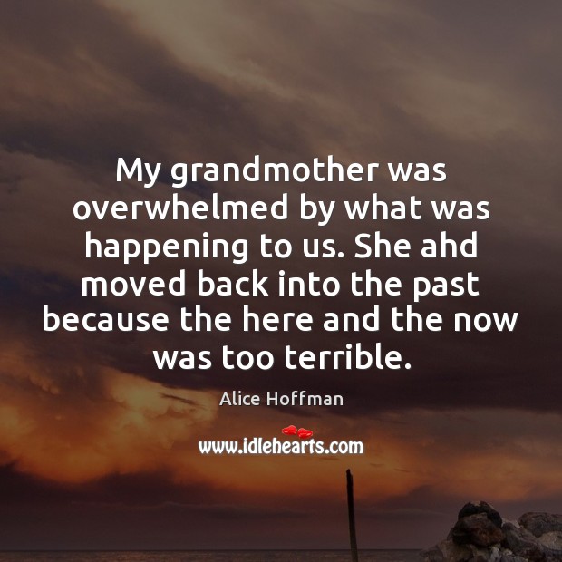 My grandmother was overwhelmed by what was happening to us. She ahd Alice Hoffman Picture Quote