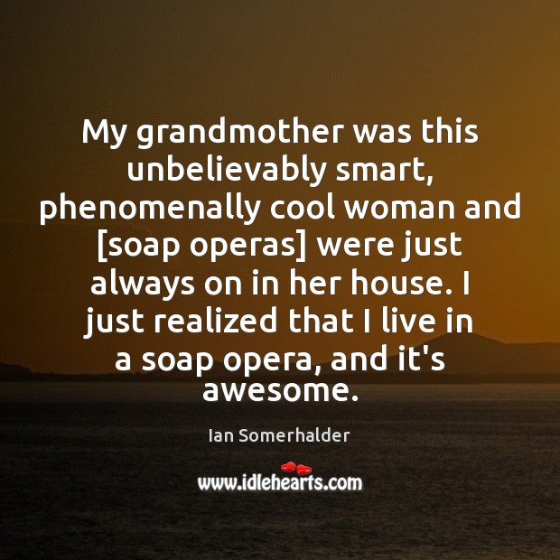 My grandmother was this unbelievably smart, phenomenally cool woman and [soap operas] Ian Somerhalder Picture Quote