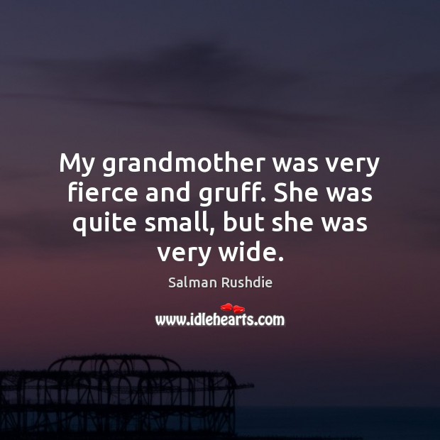 My grandmother was very fierce and gruff. She was quite small, but she was very wide. Image