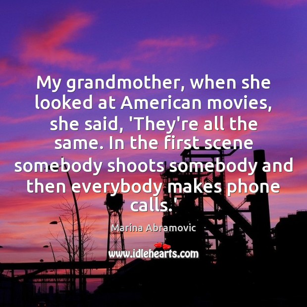 My grandmother, when she looked at American movies, she said, ‘They’re all Image