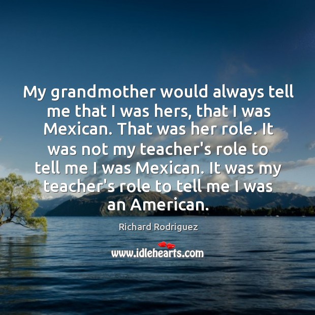 My grandmother would always tell me that I was hers, that I Richard Rodriguez Picture Quote