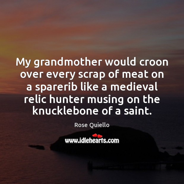 My grandmother would croon over every scrap of meat on a sparerib Rose Quiello Picture Quote