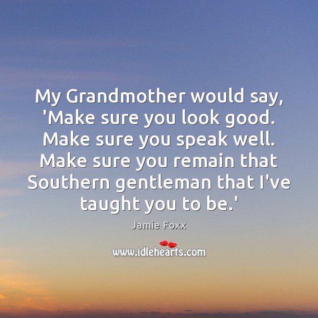 My Grandmother would say, ‘Make sure you look good. Make sure you Image