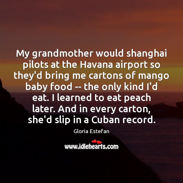 My grandmother would shanghai pilots at the Havana airport so they’d bring Gloria Estefan Picture Quote