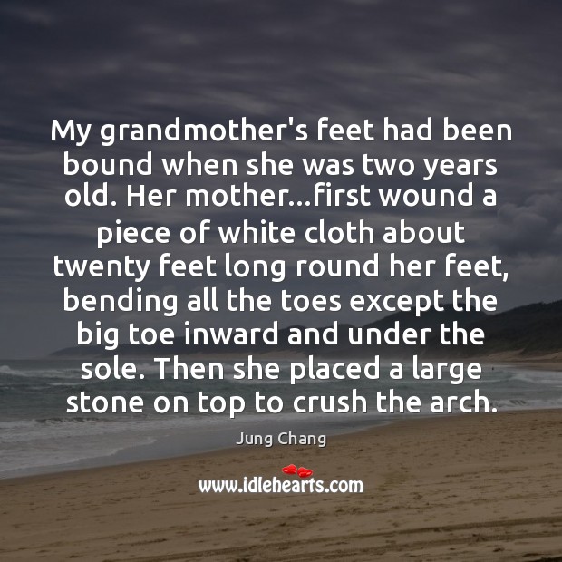 My grandmother’s feet had been bound when she was two years old. Jung Chang Picture Quote