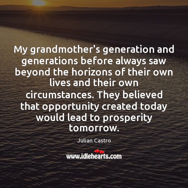My grandmother’s generation and generations before always saw beyond the horizons of Julian Castro Picture Quote