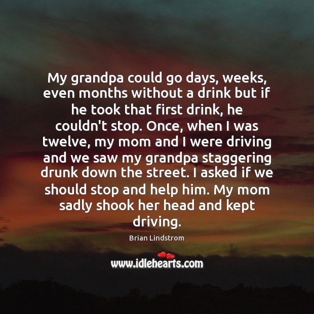 My grandpa could go days, weeks, even months without a drink but Image