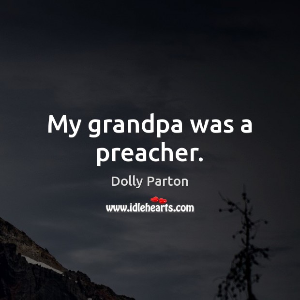 My grandpa was a preacher. Dolly Parton Picture Quote