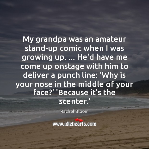 My grandpa was an amateur stand-up comic when I was growing up. … Rachel Bloom Picture Quote