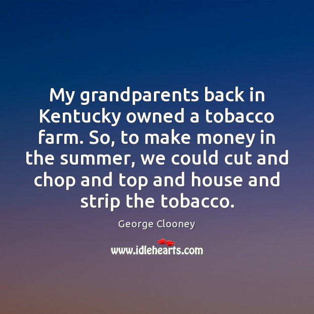 My grandparents back in Kentucky owned a tobacco farm. So, to make Image