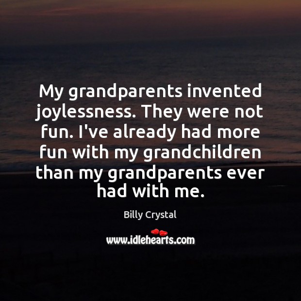 My grandparents invented joylessness. They were not fun. I’ve already had more Billy Crystal Picture Quote