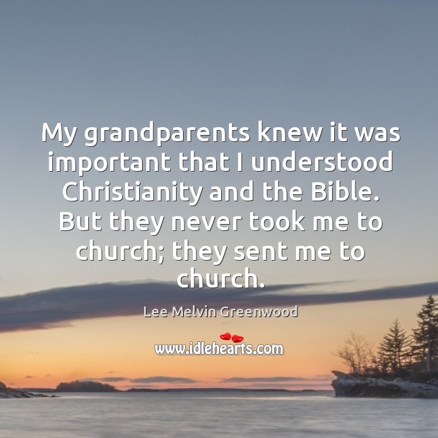My grandparents knew it was important that I understood christianity and the bible. Lee Melvin Greenwood Picture Quote
