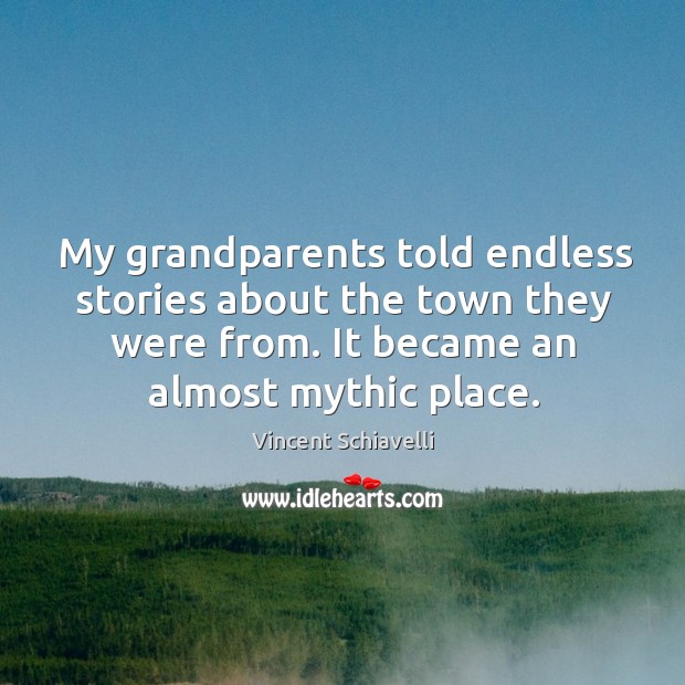 My grandparents told endless stories about the town they were from. It became an almost mythic place. Vincent Schiavelli Picture Quote