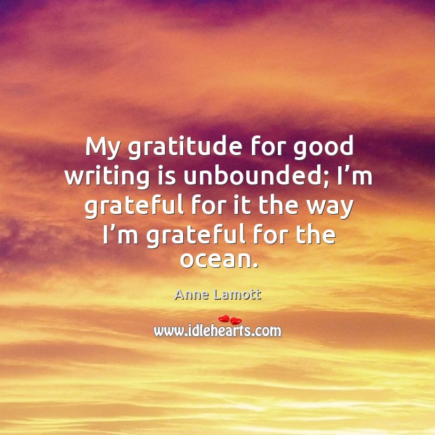 My gratitude for good writing is unbounded; I’m grateful for it Anne Lamott Picture Quote