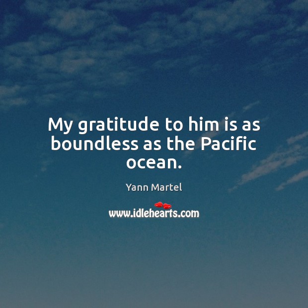 My gratitude to him is as boundless as the Pacific ocean. Yann Martel Picture Quote