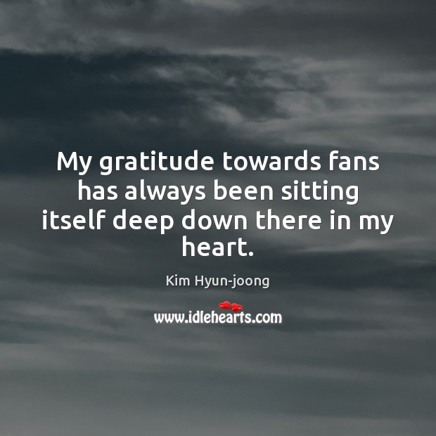 My gratitude towards fans has always been sitting itself deep down there in my heart. Kim Hyun-joong Picture Quote