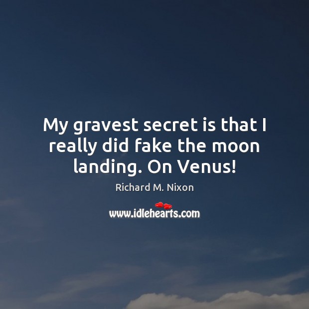 My gravest secret is that I really did fake the moon landing. On Venus! Richard M. Nixon Picture Quote