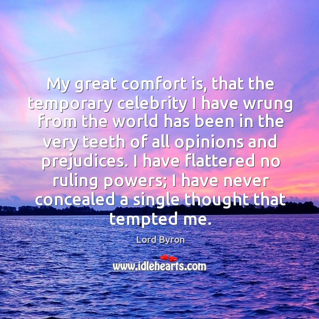 My great comfort is, that the temporary celebrity I have wrung from Image