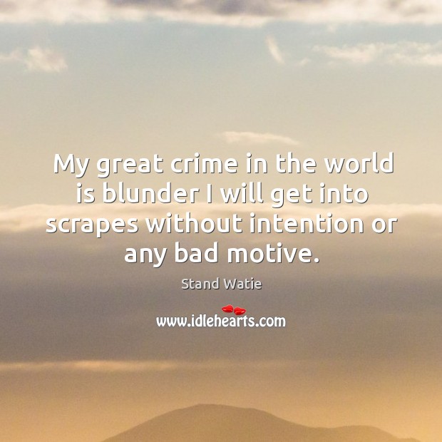 My great crime in the world is blunder I will get into scrapes without intention or any bad motive. Stand Watie Picture Quote