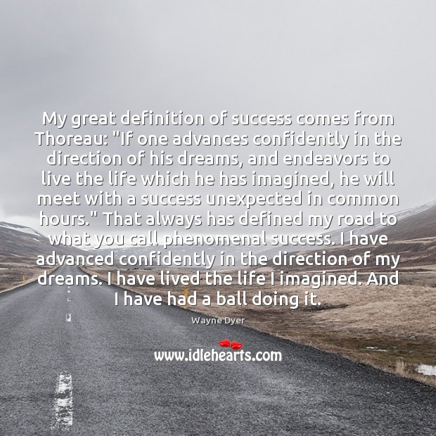 My great definition of success comes from Thoreau: “If one advances confidently Wayne Dyer Picture Quote