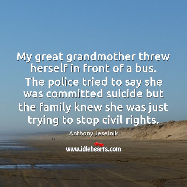 My great grandmother threw herself in front of a bus. The police Anthony Jeselnik Picture Quote