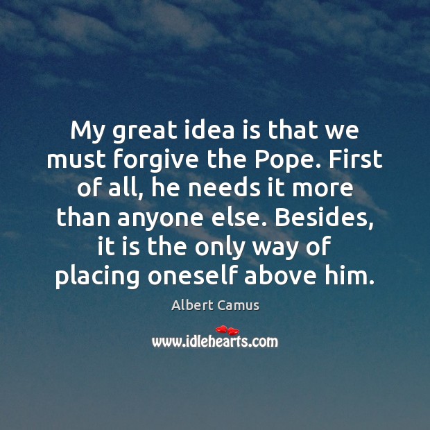 My great idea is that we must forgive the Pope. First of Image
