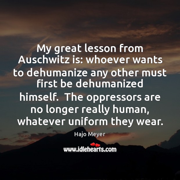 My great lesson from Auschwitz is: whoever wants to dehumanize any other Image