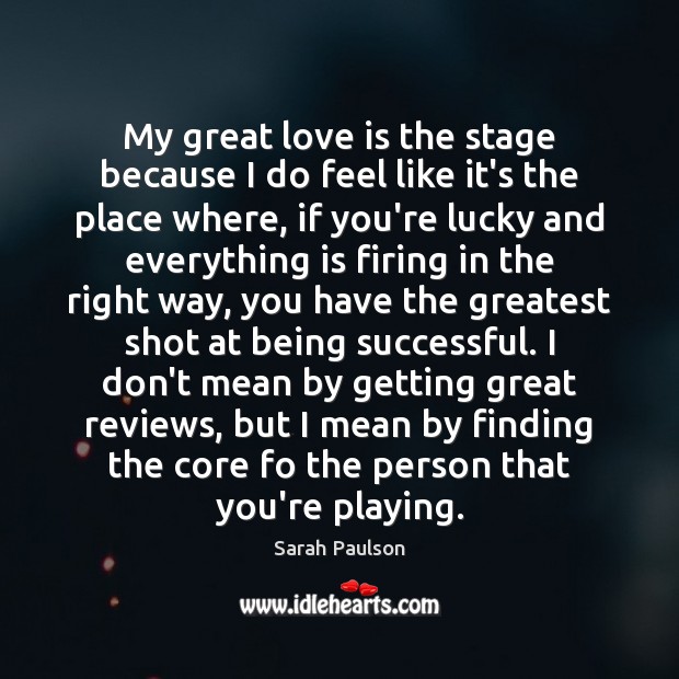 My great love is the stage because I do feel like it’s Being Successful Quotes Image
