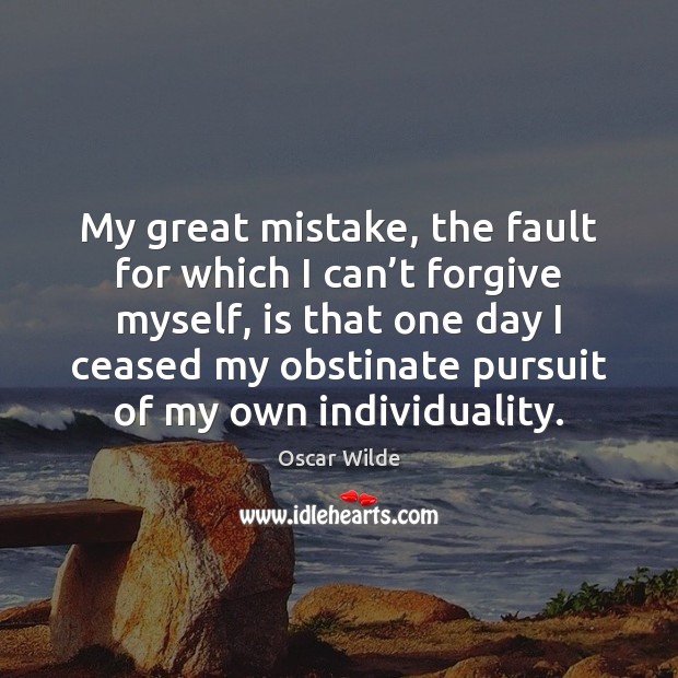 My great mistake, the fault for which I can’t forgive myself, Oscar Wilde Picture Quote